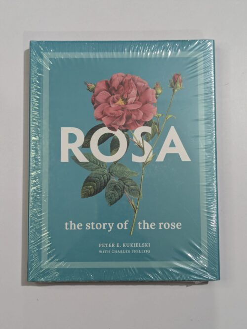 Rose book cover — Rosa: The Story of the Rose — from ancient gardens to modern hybrids, the complete history of roses by renowned expert Peter E Kukielski