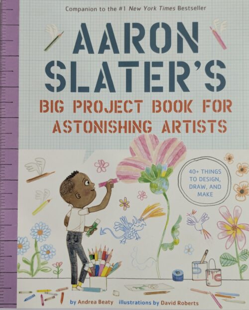 Aaron Slater's Big Project Book for Astonishing Artists by Andrea Beaty illustrated by David Roberts — 40 plus things to design draw and make for ages 5 to 9